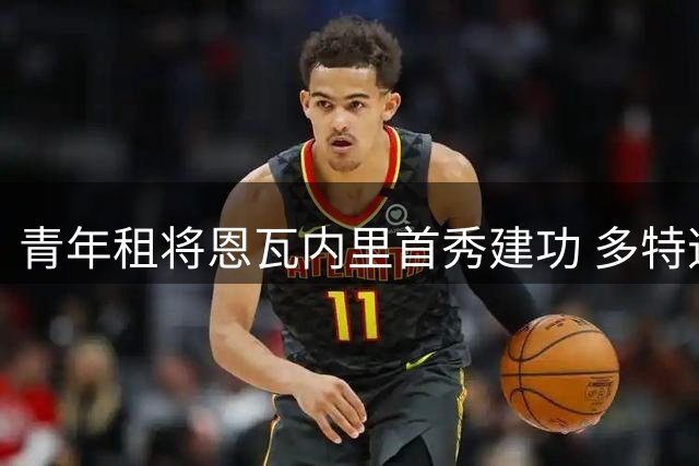 青年租将恩瓦内里首秀建功 多特逆转战彰显价值